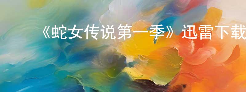 ﻿曹赤民的动漫综艺大全,﻿《蛇女传说第一季》迅雷下载/在线观看-魔幻科幻-美剧天堂